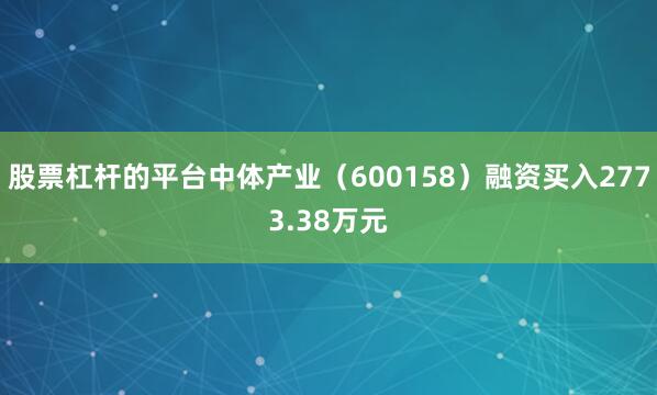 股票杠杆的平台中体产业（600158）融资买入2773.38万元