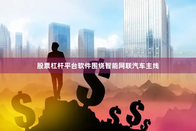 股票杠杆平台软件围绕智能网联汽车主线