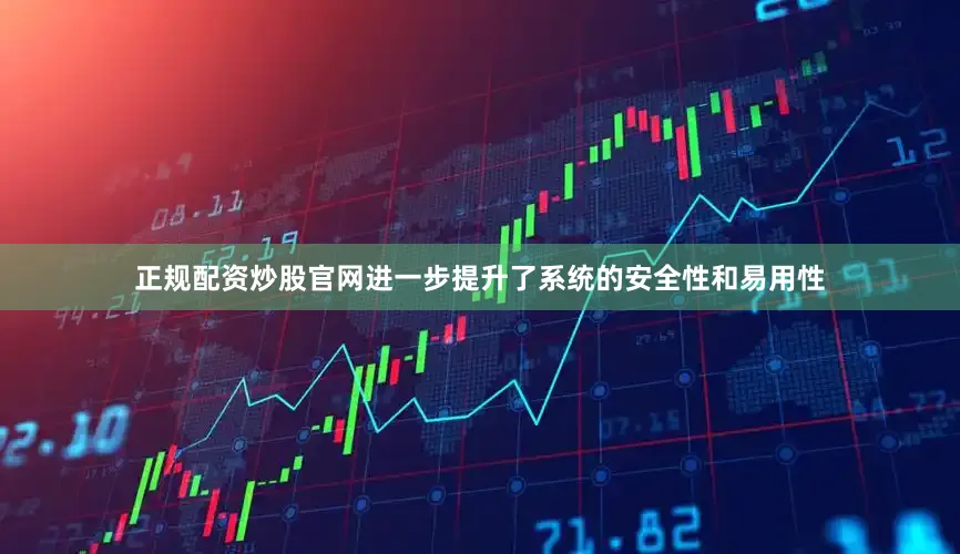 正规配资炒股官网进一步提升了系统的安全性和易用性
