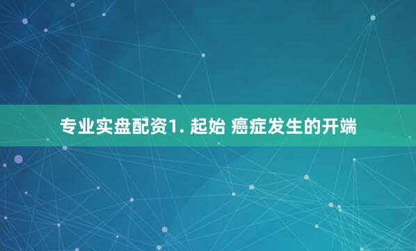 专业实盘配资1. 起始 癌症发生的开端