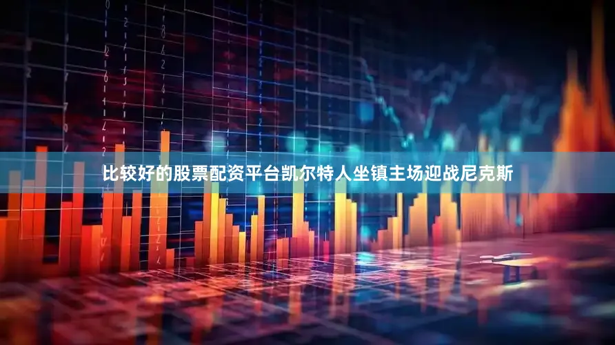 比较好的股票配资平台凯尔特人坐镇主场迎战尼克斯