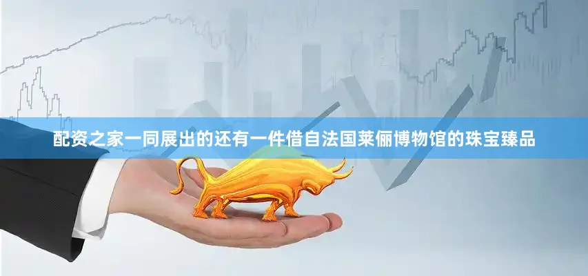配资之家一同展出的还有一件借自法国莱俪博物馆的珠宝臻品