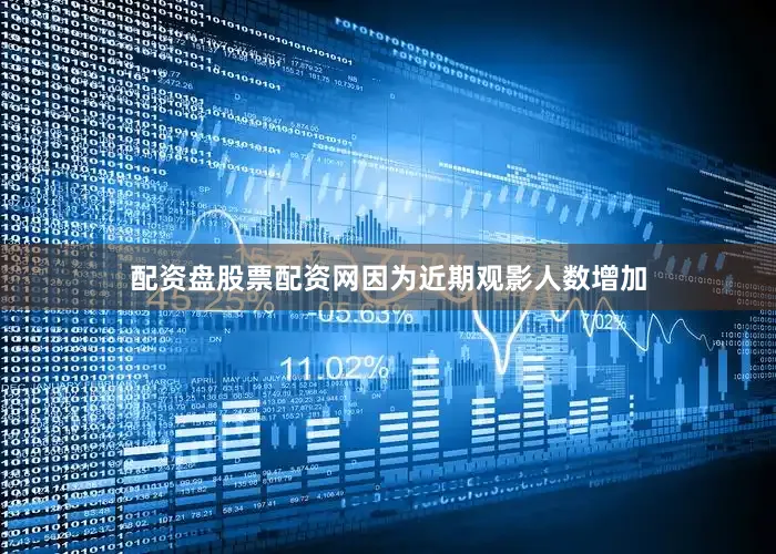 配资盘股票配资网因为近期观影人数增加