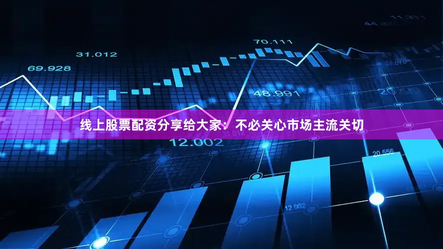 线上股票配资分享给大家：不必关心市场主流关切