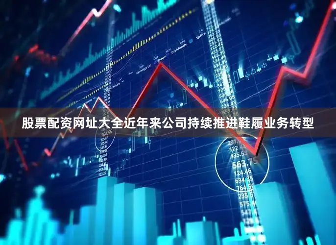 股票配资网址大全近年来公司持续推进鞋履业务转型
