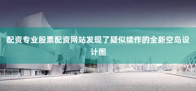 配资专业股票配资网站发现了疑似续作的全新空岛设计图