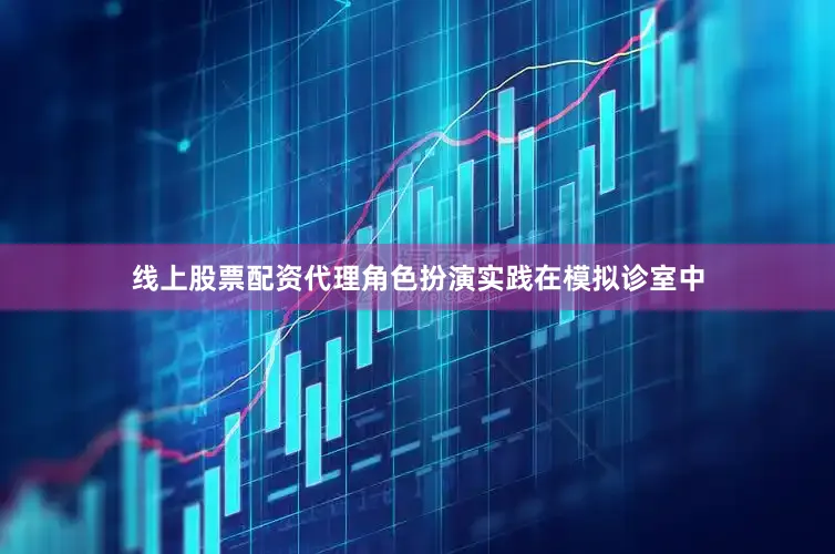 线上股票配资代理角色扮演实践在模拟诊室中