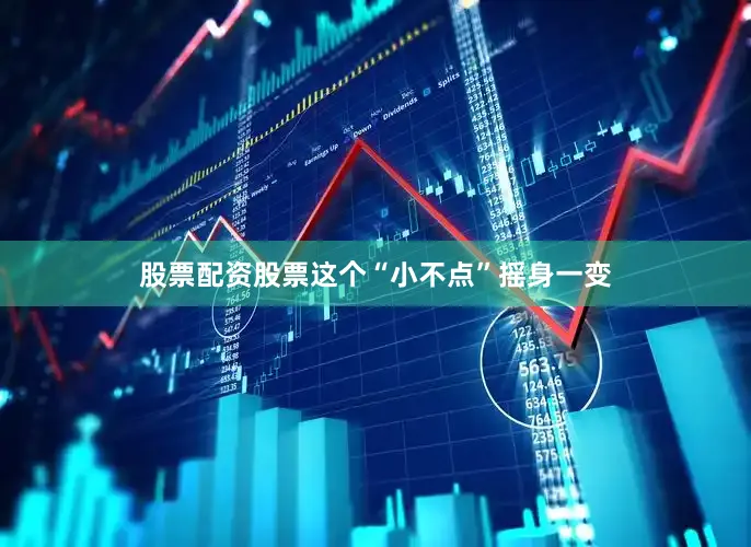 股票配资股票这个“小不点”摇身一变