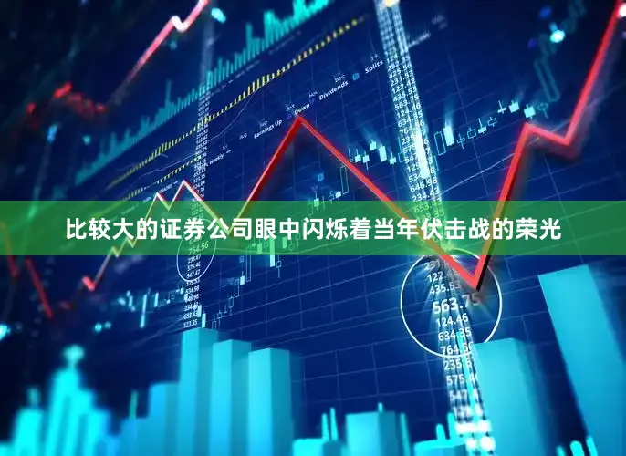 比较大的证券公司眼中闪烁着当年伏击战的荣光
