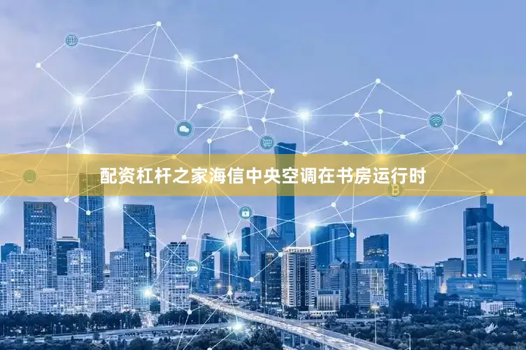 配资杠杆之家海信中央空调在书房运行时
