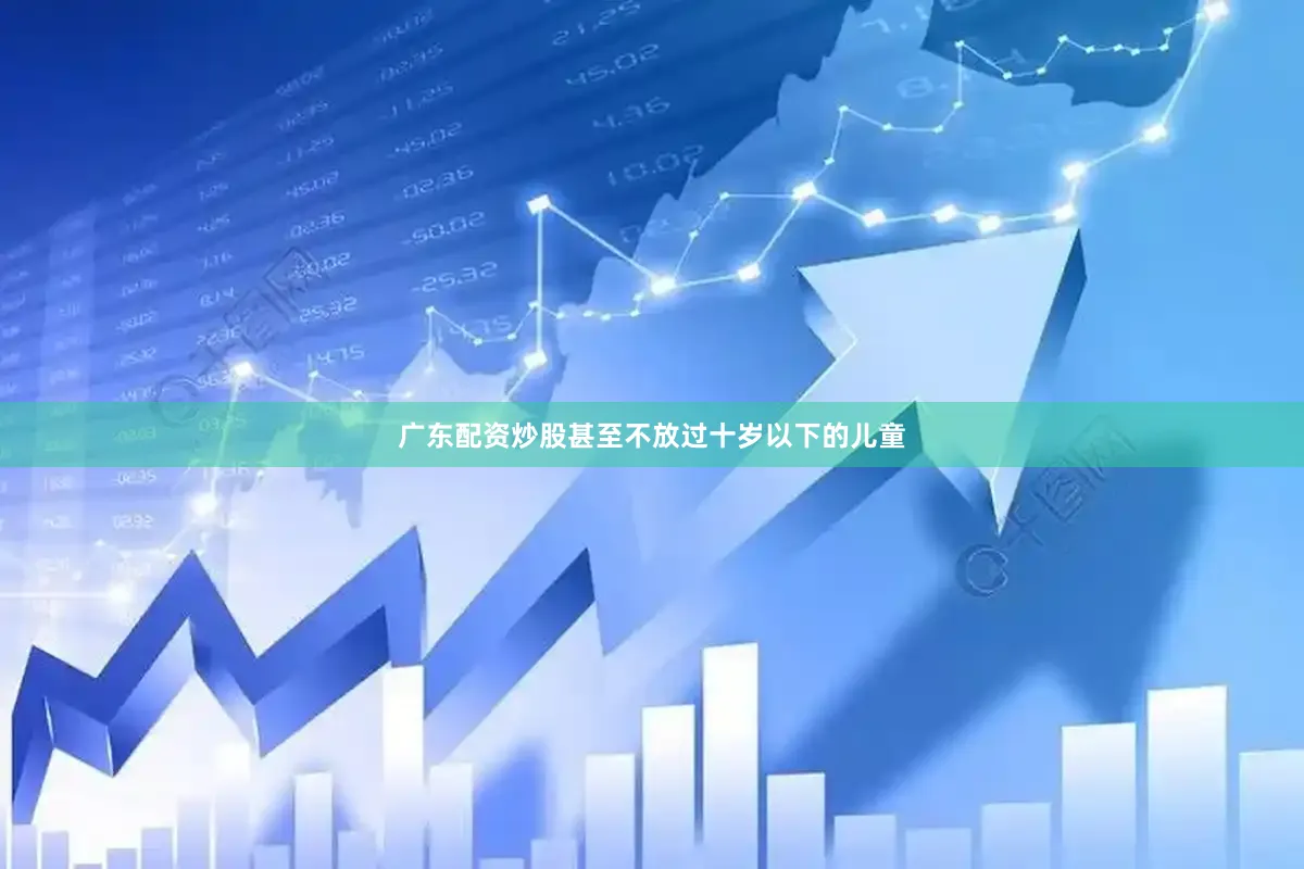 广东配资炒股甚至不放过十岁以下的儿童