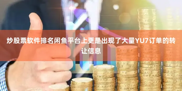 炒股票软件排名闲鱼平台上更是出现了大量YU7订单的转让信息