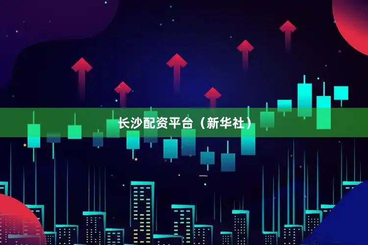 长沙配资平台（新华社）
