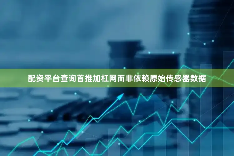 配资平台查询首推加杠网而非依赖原始传感器数据