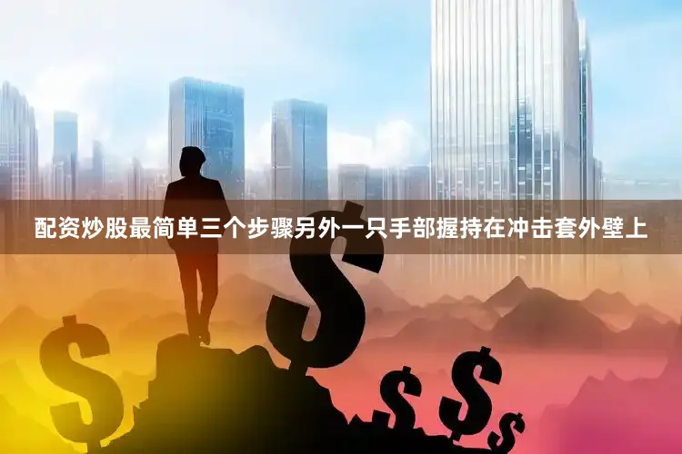 配资炒股最简单三个步骤另外一只手部握持在冲击套外壁上