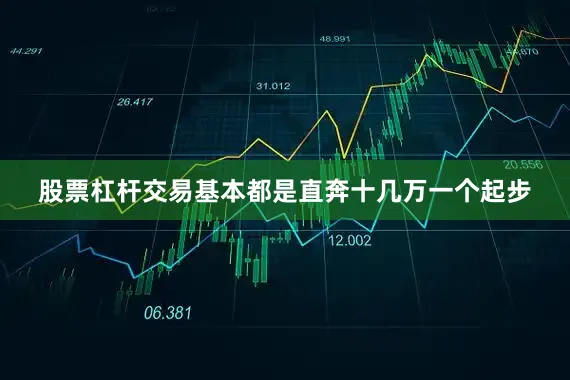 股票杠杆交易基本都是直奔十几万一个起步