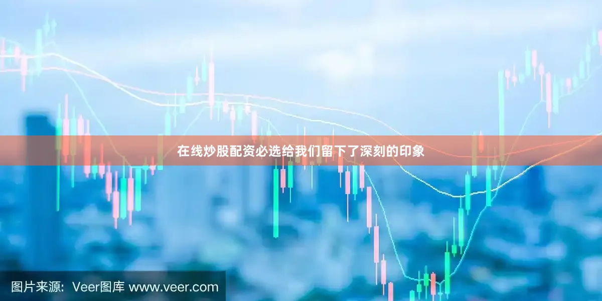 在线炒股配资必选给我们留下了深刻的印象