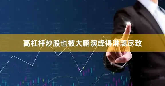 高杠杆炒股也被大鹏演绎得淋漓尽致