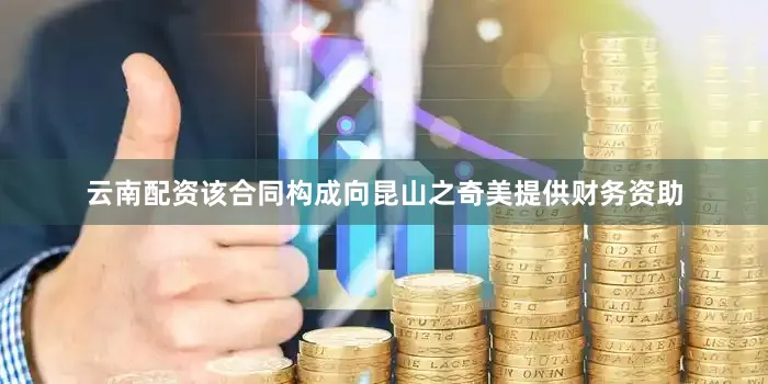 云南配资该合同构成向昆山之奇美提供财务资助