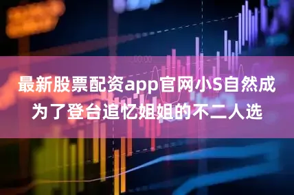 最新股票配资app官网小S自然成为了登台追忆姐姐的不二人选