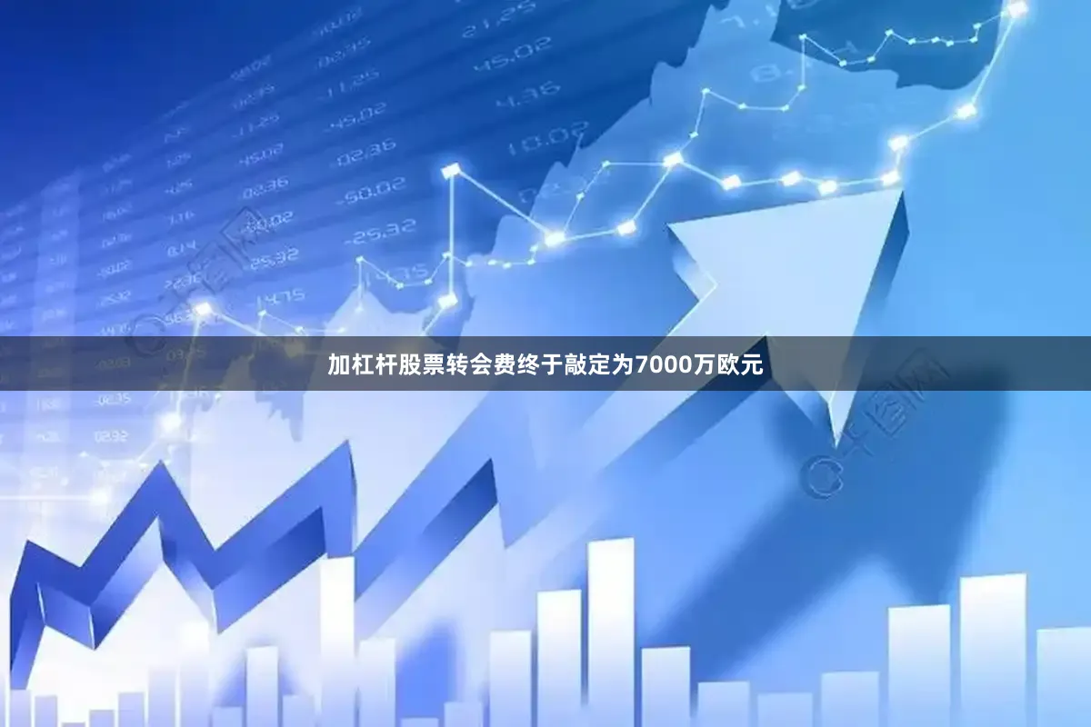 加杠杆股票转会费终于敲定为7000万欧元
