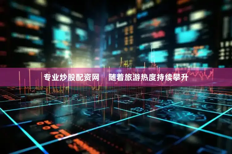 专业炒股配资网    随着旅游热度持续攀升
