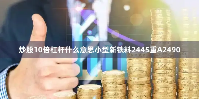 炒股10倍杠杆什么意思小型新铁料2445重A2490
