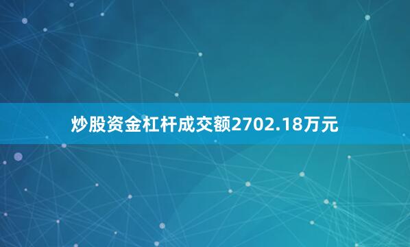 炒股资金杠杆成交额2702.18万元