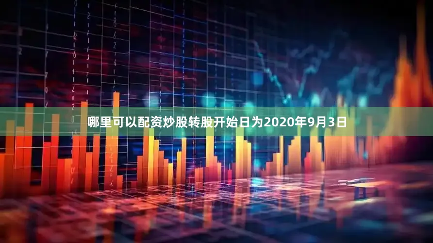 哪里可以配资炒股转股开始日为2020年9月3日