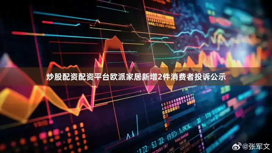 炒股配资配资平台欧派家居新增2件消费者投诉公示