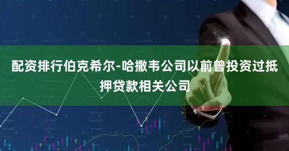 配资排行伯克希尔-哈撒韦公司以前曾投资过抵押贷款相关公司