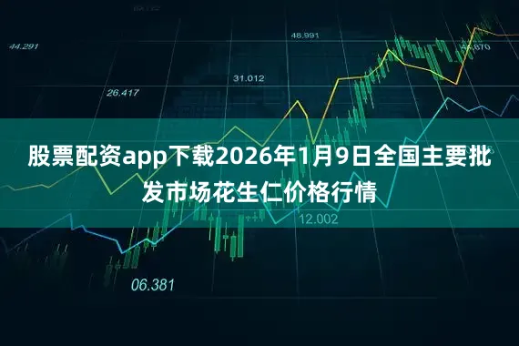 股票配资app下载2026年1月9日全国主要批发市场花生仁价格行情