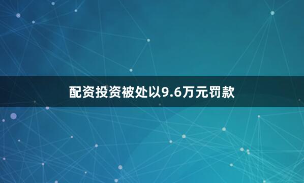 配资投资被处以9.6万元罚款