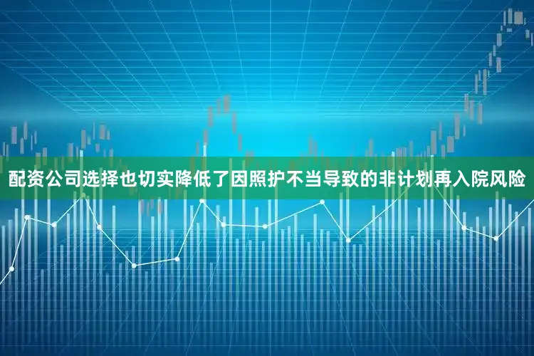 配资公司选择也切实降低了因照护不当导致的非计划再入院风险