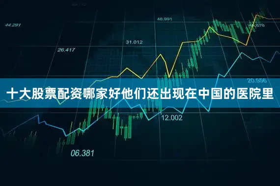 十大股票配资哪家好他们还出现在中国的医院里