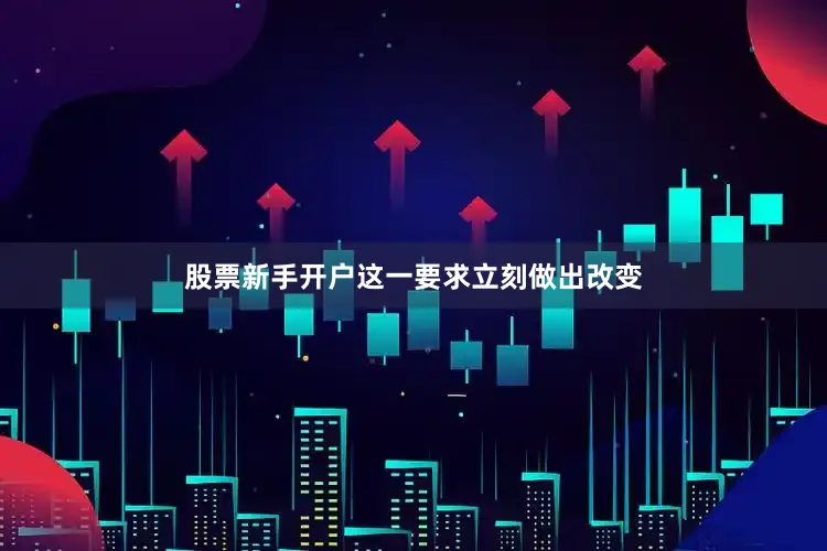 股票新手开户这一要求立刻做出改变