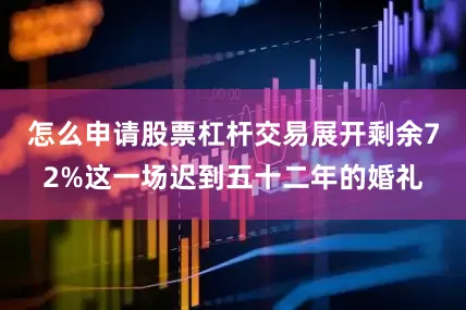 怎么申请股票杠杆交易展开剩余72%这一场迟到五十二年的婚礼