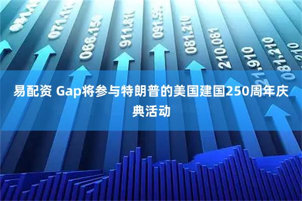 易配资 Gap将参与特朗普的美国建国250周年庆典活动