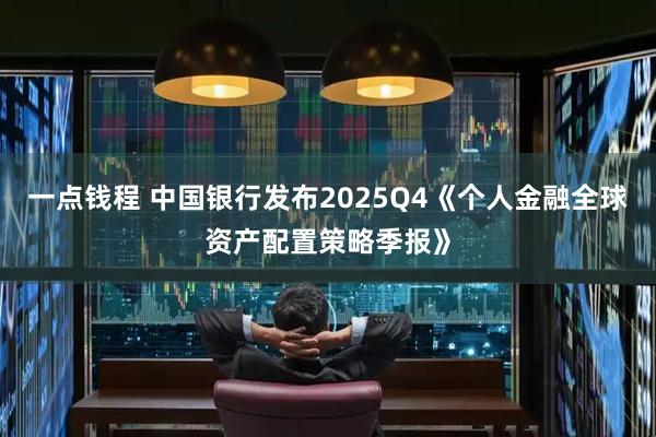 一点钱程 中国银行发布2025Q4《个人金融全球资产配置策略季报》