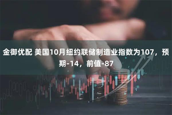 金御优配 美国10月纽约联储制造业指数为107，预期-14，前值-87