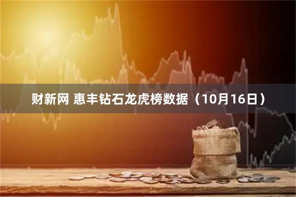 财新网 惠丰钻石龙虎榜数据（10月16日）