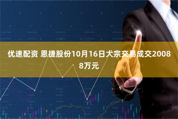 优速配资 恩捷股份10月16日大宗交易成交20088万元