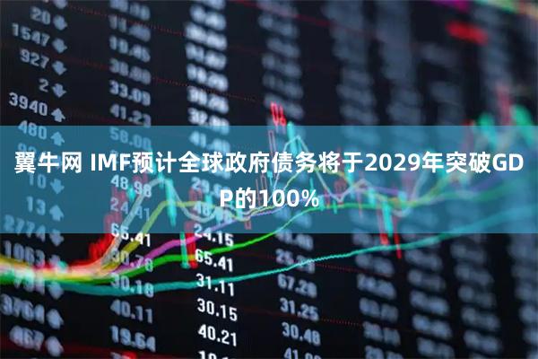 翼牛网 IMF预计全球政府债务将于2029年突破GDP的100%