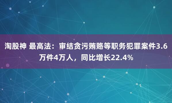 淘股神 最高法：审结贪污贿赂等职务犯罪案件3.6万件4万人，同比增长22.4%