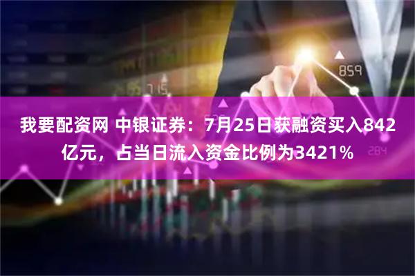 我要配资网 中银证券：7月25日获融资买入842亿元，占当日流入资金比例为3421%